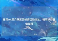 探寻LOL四月幸运召唤师活动地址，畅享峡谷超值福利