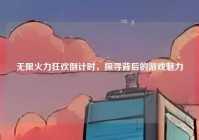 无限火力狂欢倒计时，探寻背后的游戏魅力