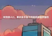 怪物猎人P3，素材金手指下的游戏体验双面性