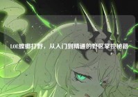 LOL螳螂打野,从入门到精通的野区掌控秘籍