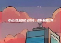 揭秘剑魂刷图技能顺序，提升刷图效率