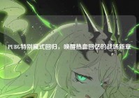 PUBG特别模式回归，唤醒热血回忆的战场新章