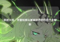 穿越火线，手雷投掷从基础到进阶的技巧全解析