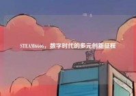 STEAM6666，数字时代的多元创新征程