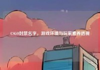 CSGO封禁名字，游戏环境与玩家素养透视