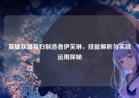英雄联盟寡妇制造者伊芙琳，技能解析与实战运用探秘