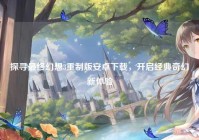 探寻最终幻想3重制版安卓下载，开启经典奇幻新体验