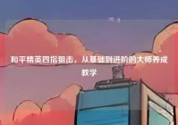 和平精英四指狙击，从基础到进阶的大师养成教学