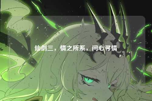 仙剑三，情之所系，问心寻情