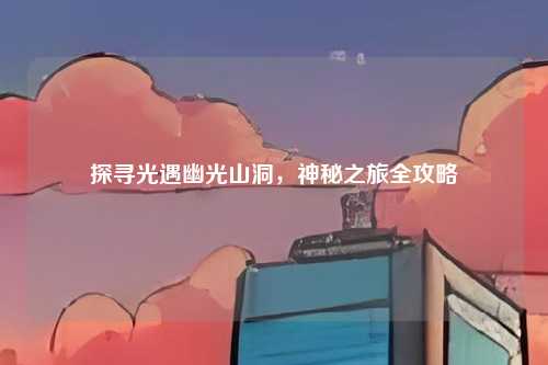 探寻光遇幽光山洞，神秘之旅全攻略