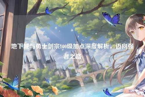 地下城与勇士剑宗100级加点深度解析，迈向强者之路