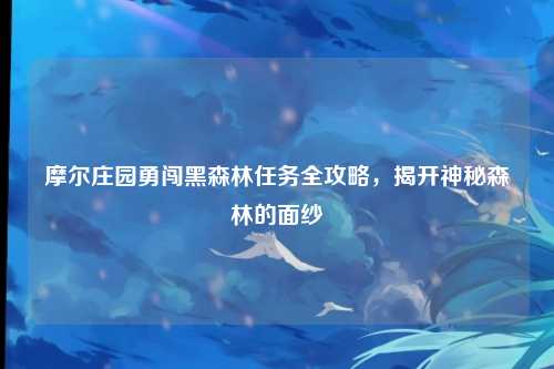 摩尔庄园勇闯黑森林任务全攻略，揭开神秘森林的面纱
