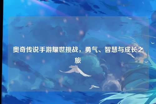 奥奇传说手游耀世挑战，勇气、智慧与成长之旅
