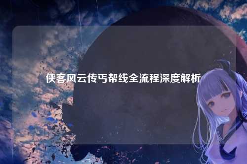 侠客风云传丐帮线全流程深度解析