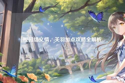 桃园结义情，关羽加点攻略全解析