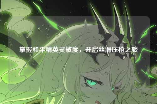 掌握和平精英灵敏度，开启丝滑压枪之旅