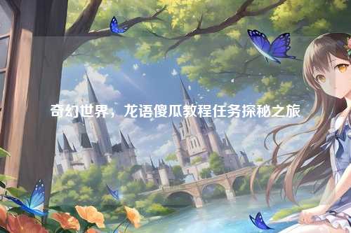 奇幻世界，龙语傻瓜教程任务探秘之旅