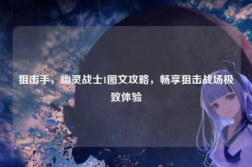 狙击手，幽灵战士1图文攻略，畅享狙击战场极致体验