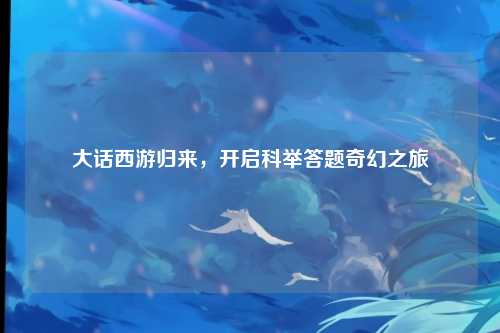 大话西游归来，开启科举答题奇幻之旅