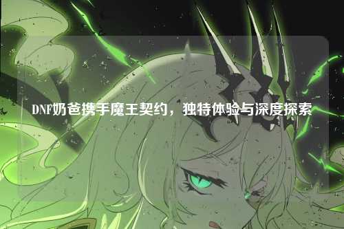 DNF奶爸携手魔王契约，独特体验与深度探索