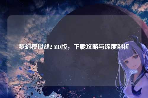 梦幻模拟战2 MD版，下载攻略与深度剖析