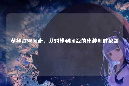 英雄联盟图奇，从对线到团战的出装制胜秘籍