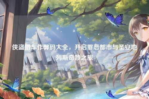 侠盗猎车作弊码大全，开启罪恶都市与圣安地列斯奇妙之旅