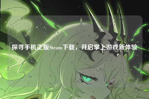 探寻手机正版Steam下载，开启掌上游戏新体验