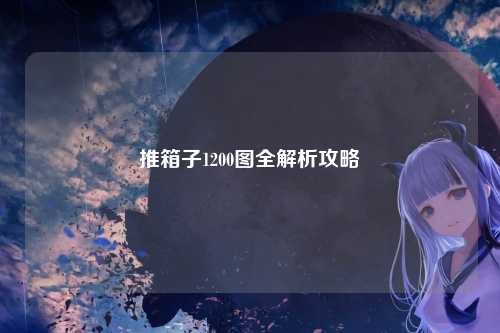 推箱子1200图全解析攻略