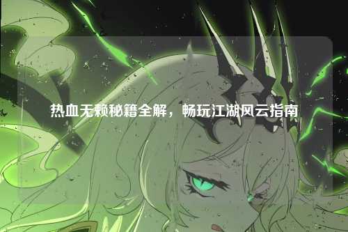热血无赖秘籍全解，畅玩江湖风云指南