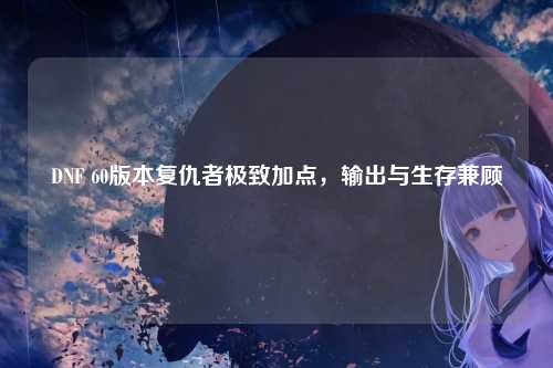 DNF 60版本复仇者极致加点，输出与生存兼顾