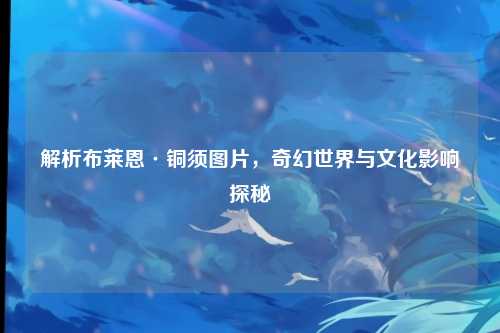 解析布莱恩·铜须图片，奇幻世界与文化影响探秘