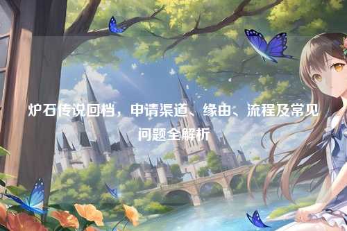 炉石传说回档，申请渠道、缘由、流程及常见问题全解析