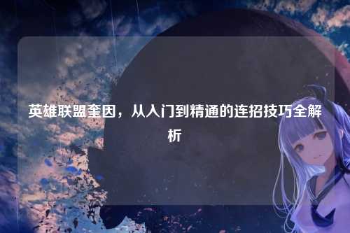 英雄联盟奎因，从入门到精通的连招技巧全解析