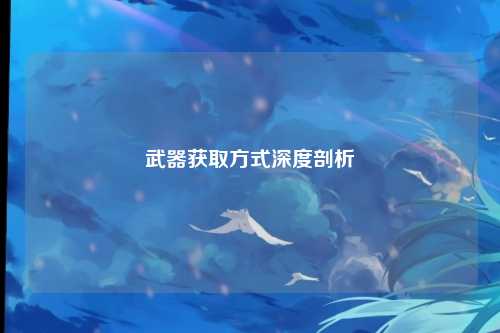 武器获取方式深度剖析
