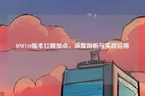 DNF110版本红眼加点，深度剖析与实战运用