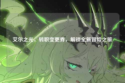 艾尔之光，转职变更券，解锁全新冒险之旅
