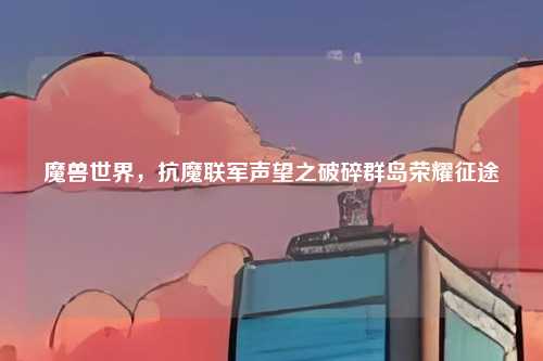 魔兽世界，抗魔联军声望之破碎群岛荣耀征途