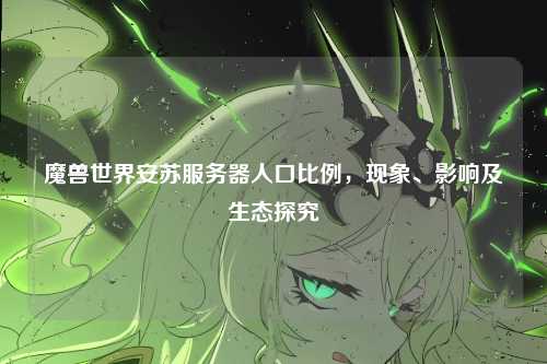 魔兽世界安苏服务器人口比例，现象、影响及生态探究