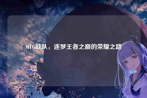 MTG战队，逐梦王者之巅的荣耀之路