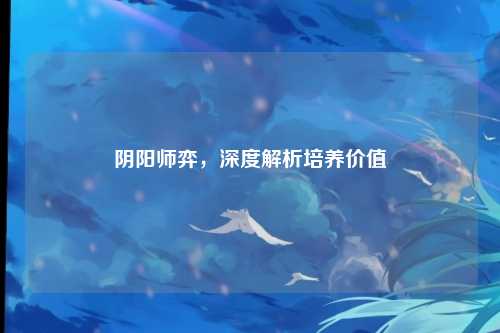 阴阳师弈，深度解析培养价值