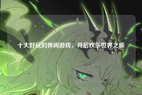 十大好玩的休闲游戏，开启欢乐世界之旅