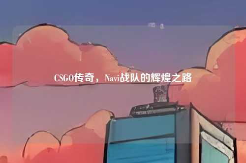CSGO传奇，Navi战队的辉煌之路