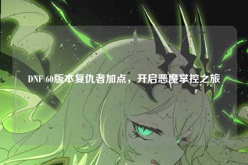 DNF 60版本复仇者加点，开启恶魔掌控之旅