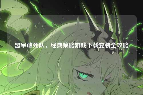 盟军敢死队，经典策略游戏下载安装全攻略