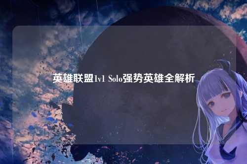 英雄联盟1v1 Solo强势英雄全解析