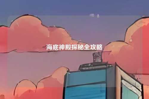 海底神殿探秘全攻略