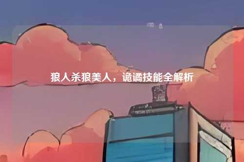 狼人杀狼美人，诡谲技能全解析