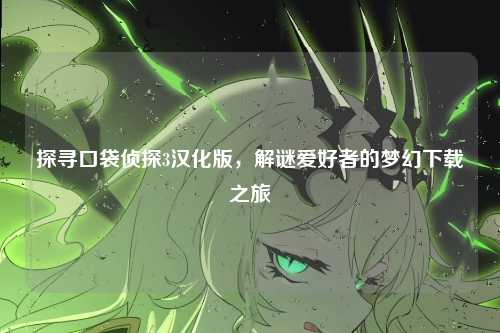 探寻口袋侦探3汉化版，解谜爱好者的梦幻下载之旅