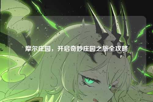 摩尔庄园，开启奇妙庄园之旅全攻略